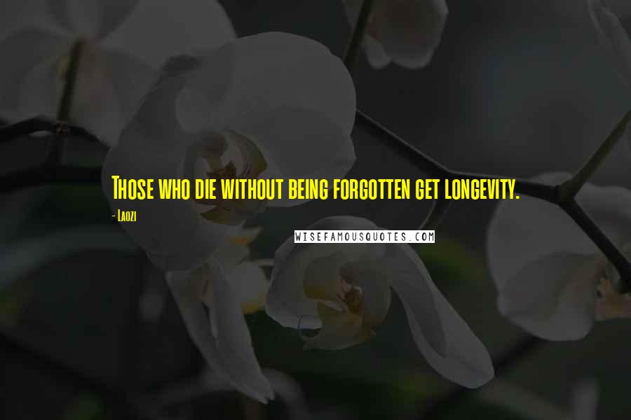 Laozi Quotes: Those who die without being forgotten get longevity.