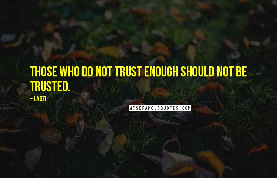 Laozi Quotes: Those who do not trust enough should not be trusted.