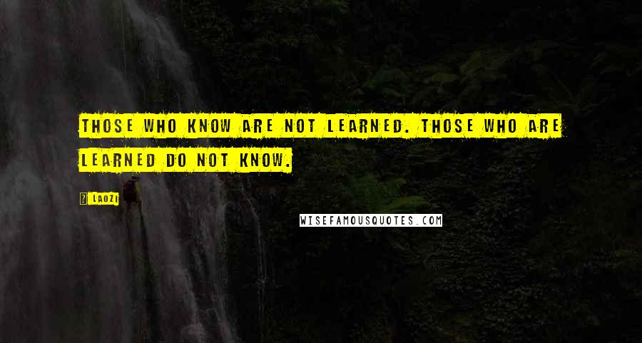 Laozi Quotes: Those who know are not learned. Those who are learned do not know.
