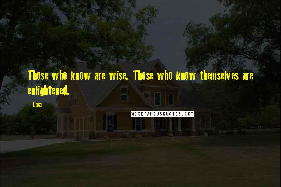 Laozi Quotes: Those who know are wise. Those who know themselves are enlightened.