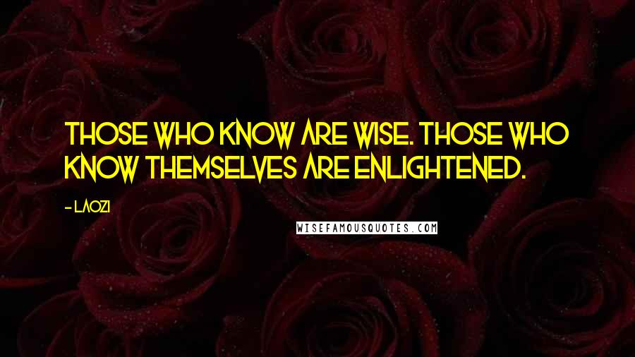 Laozi Quotes: Those who know are wise. Those who know themselves are enlightened.