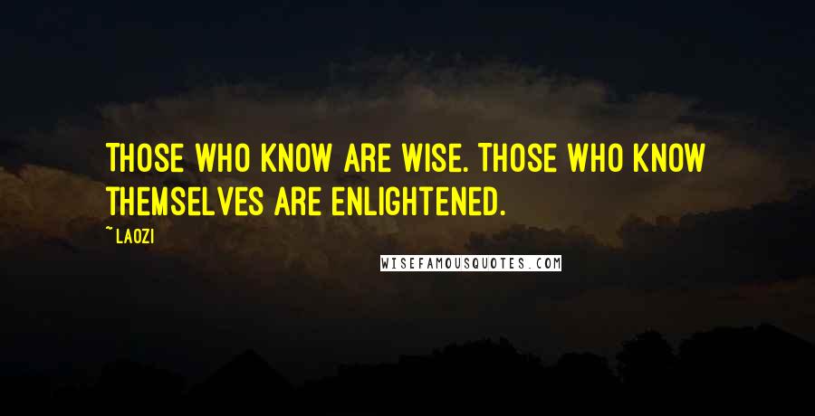 Laozi Quotes: Those who know are wise. Those who know themselves are enlightened.