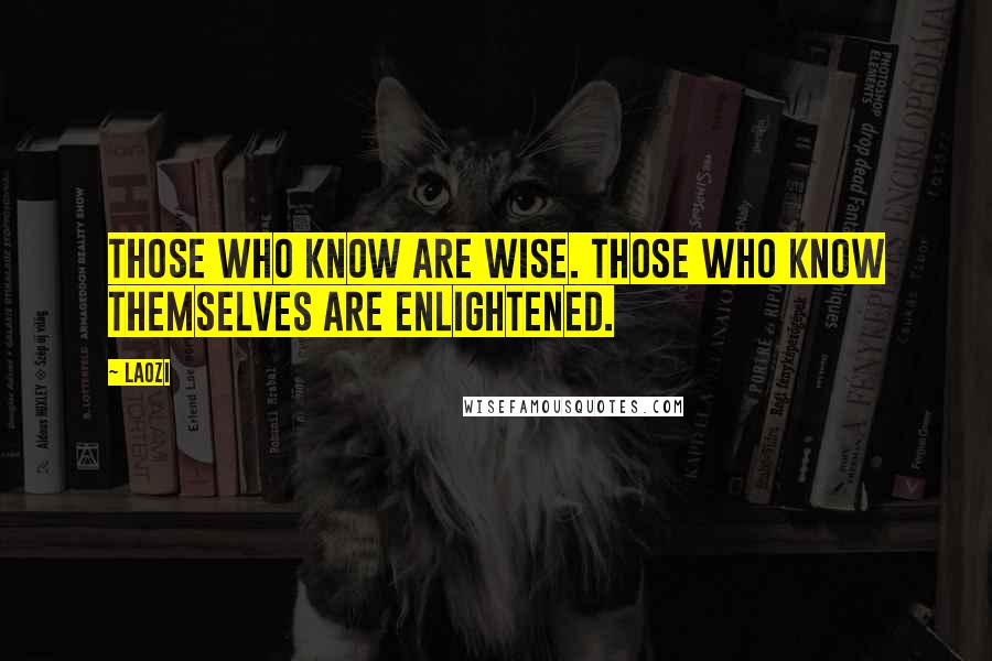 Laozi Quotes: Those who know are wise. Those who know themselves are enlightened.