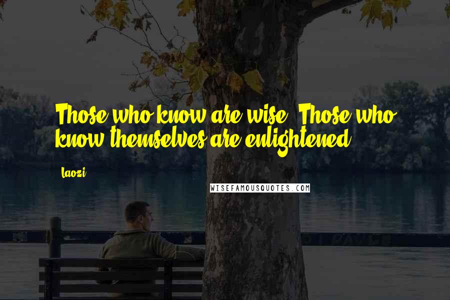 Laozi Quotes: Those who know are wise. Those who know themselves are enlightened.