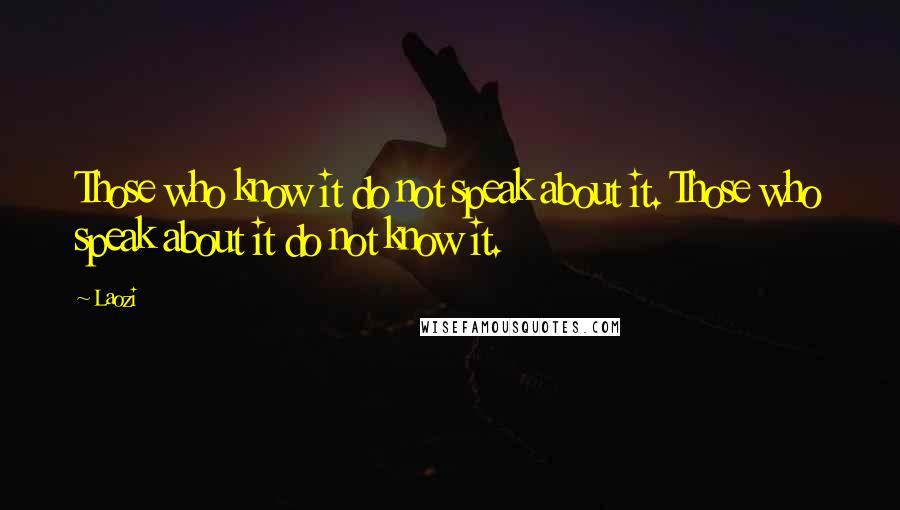 Laozi Quotes: Those who know it do not speak about it. Those who speak about it do not know it.