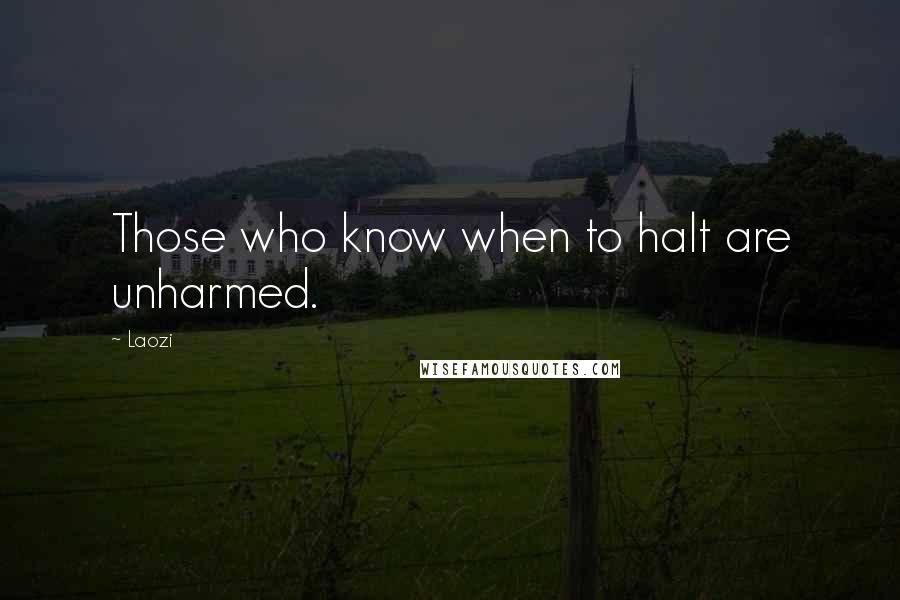 Laozi Quotes: Those who know when to halt are unharmed.
