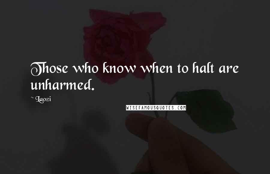 Laozi Quotes: Those who know when to halt are unharmed.