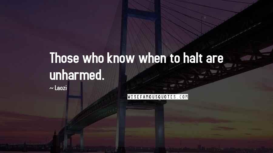 Laozi Quotes: Those who know when to halt are unharmed.