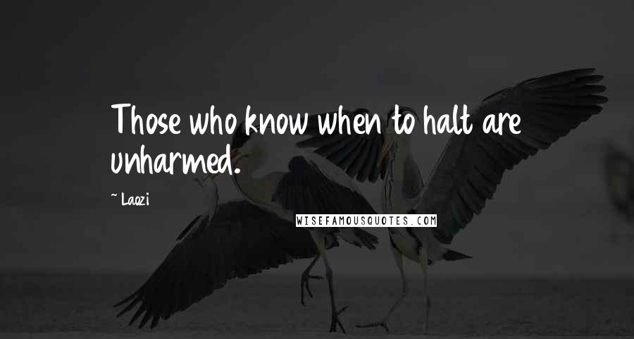 Laozi Quotes: Those who know when to halt are unharmed.