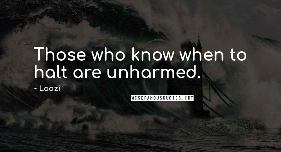 Laozi Quotes: Those who know when to halt are unharmed.