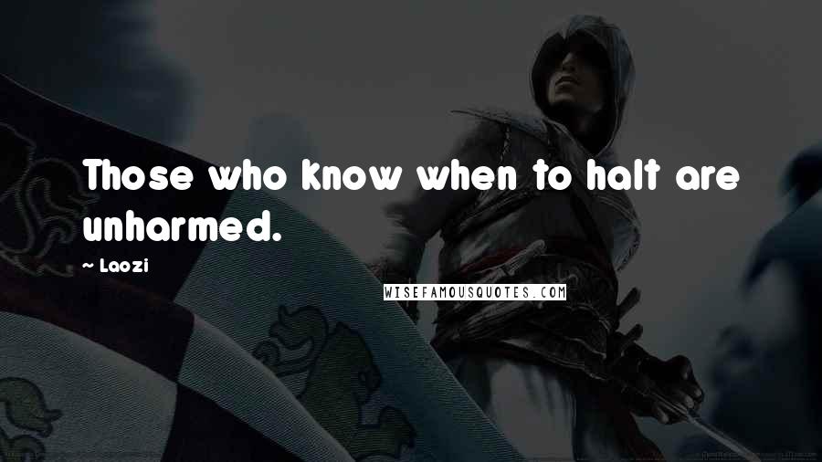 Laozi Quotes: Those who know when to halt are unharmed.