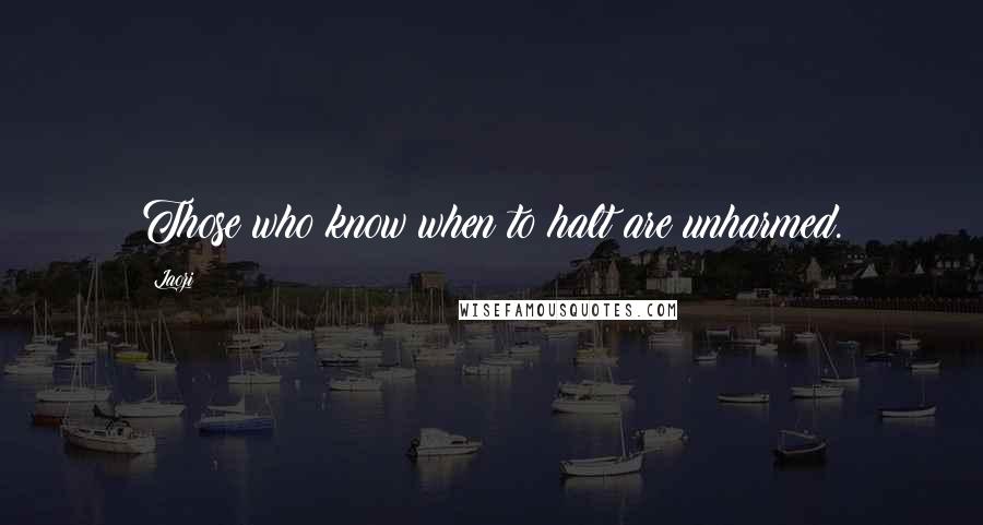 Laozi Quotes: Those who know when to halt are unharmed.