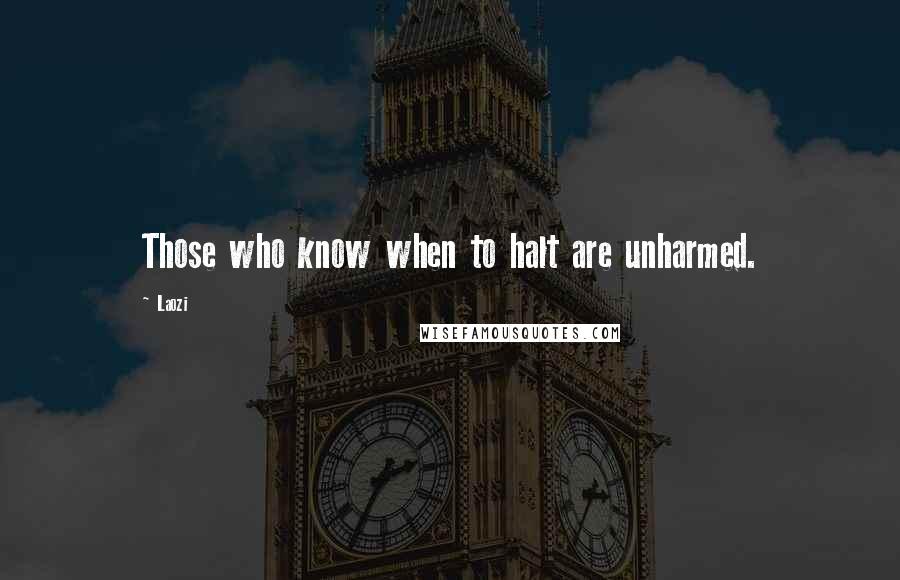 Laozi Quotes: Those who know when to halt are unharmed.
