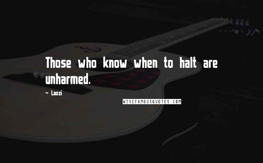 Laozi Quotes: Those who know when to halt are unharmed.