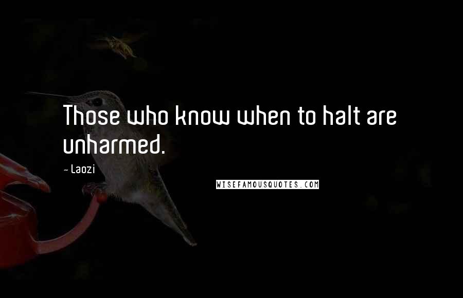 Laozi Quotes: Those who know when to halt are unharmed.