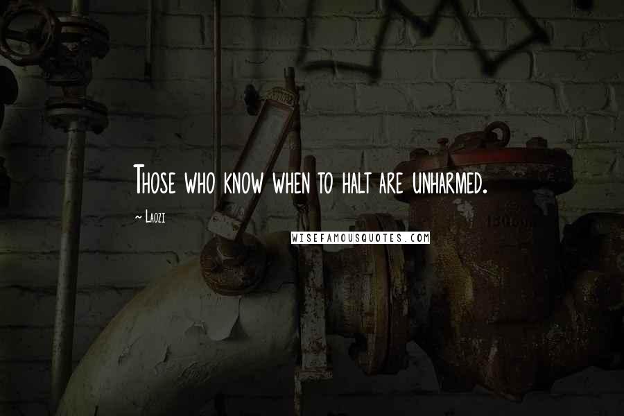 Laozi Quotes: Those who know when to halt are unharmed.