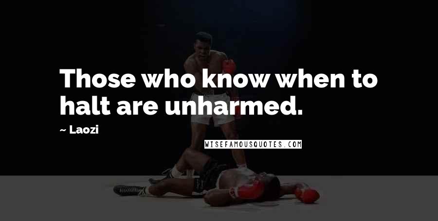 Laozi Quotes: Those who know when to halt are unharmed.