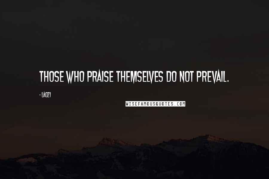 Laozi Quotes: Those who praise themselves do not prevail.