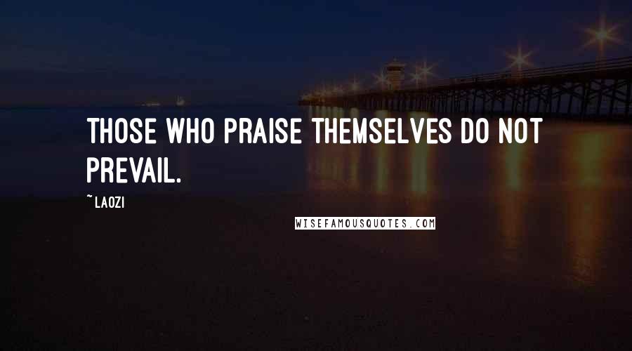 Laozi Quotes: Those who praise themselves do not prevail.