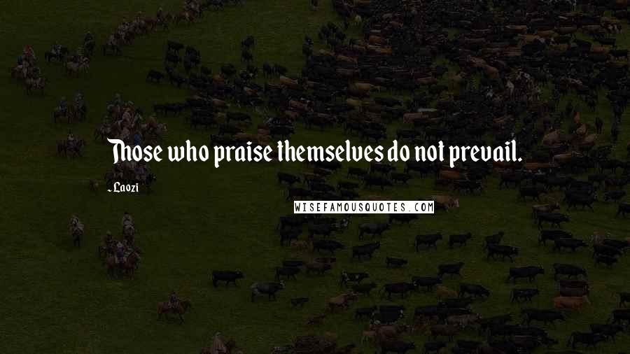 Laozi Quotes: Those who praise themselves do not prevail.