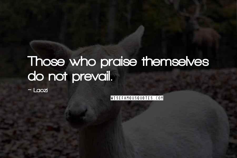 Laozi Quotes: Those who praise themselves do not prevail.