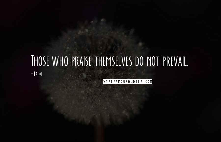 Laozi Quotes: Those who praise themselves do not prevail.