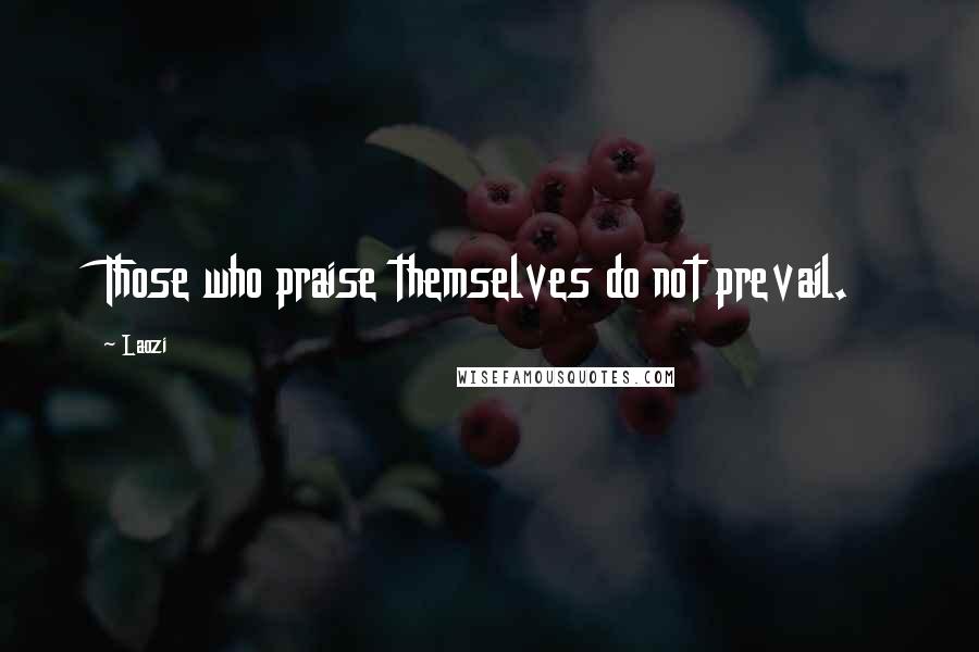 Laozi Quotes: Those who praise themselves do not prevail.