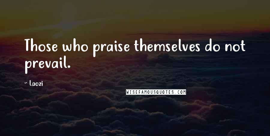 Laozi Quotes: Those who praise themselves do not prevail.