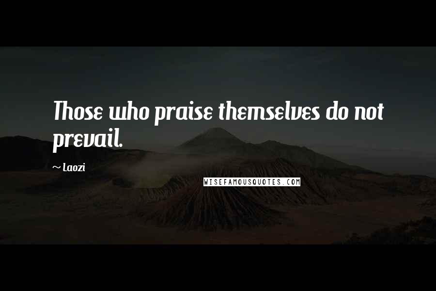 Laozi Quotes: Those who praise themselves do not prevail.