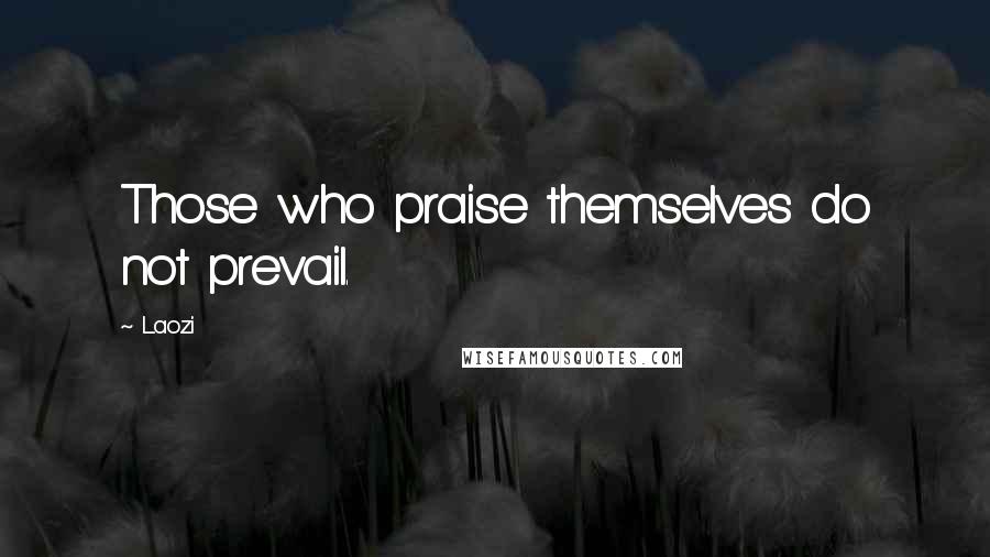 Laozi Quotes: Those who praise themselves do not prevail.