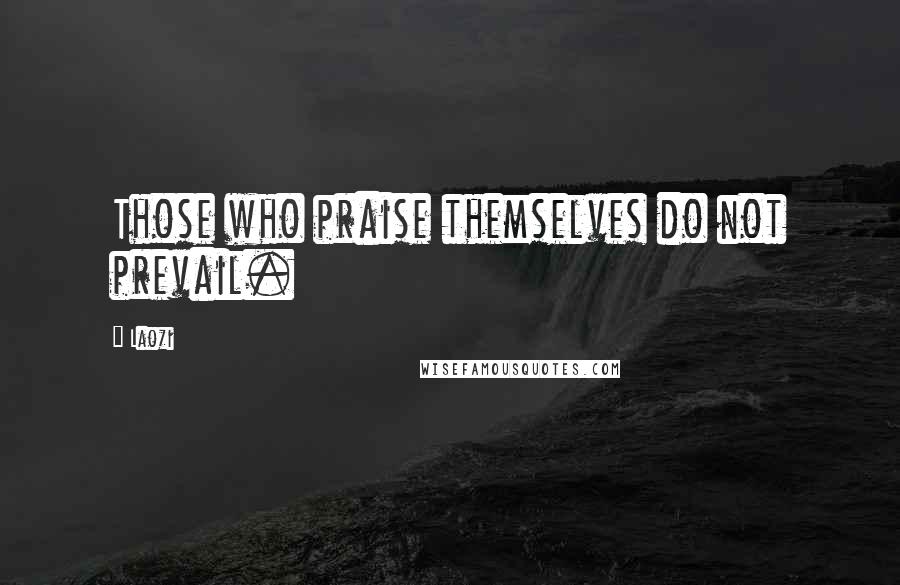 Laozi Quotes: Those who praise themselves do not prevail.