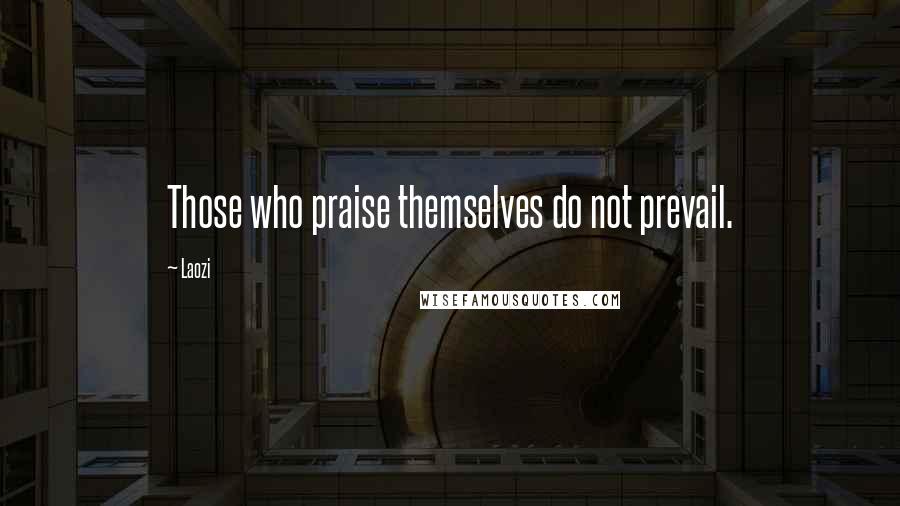 Laozi Quotes: Those who praise themselves do not prevail.