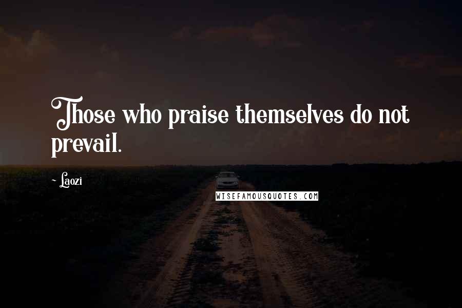 Laozi Quotes: Those who praise themselves do not prevail.