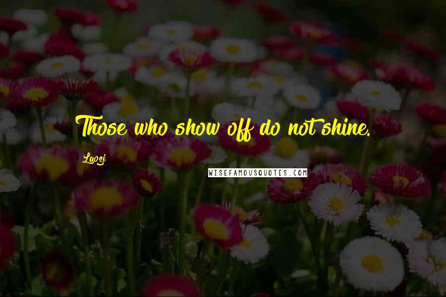 Laozi Quotes: Those who show off do not shine.