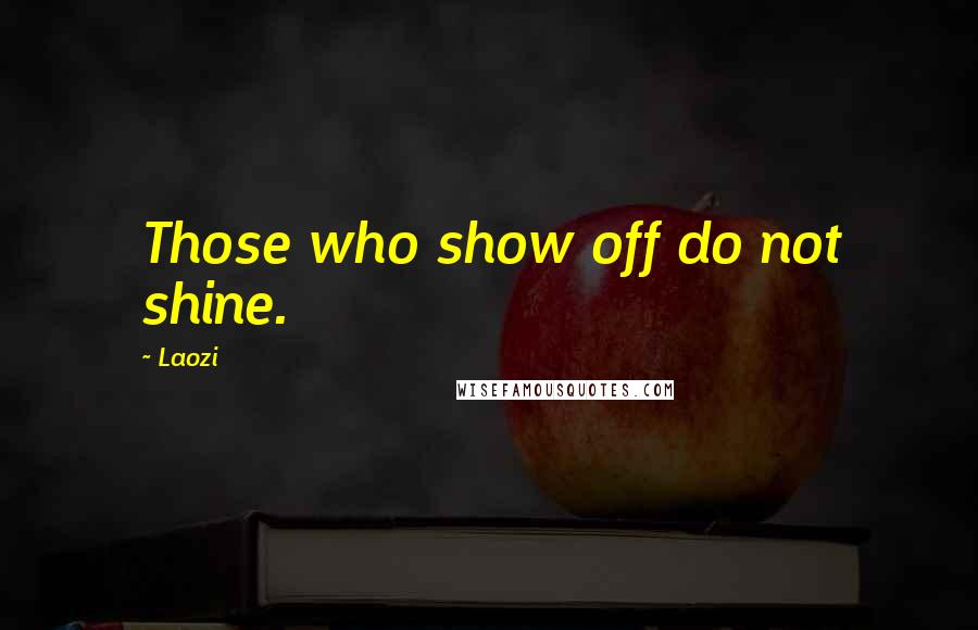 Laozi Quotes: Those who show off do not shine.