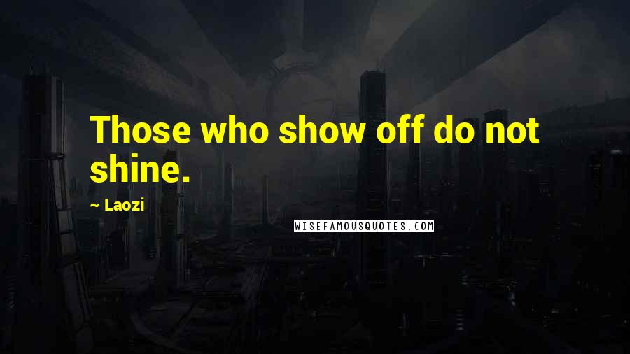 Laozi Quotes: Those who show off do not shine.