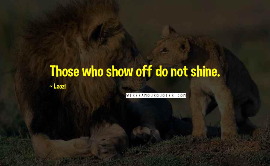 Laozi Quotes: Those who show off do not shine.