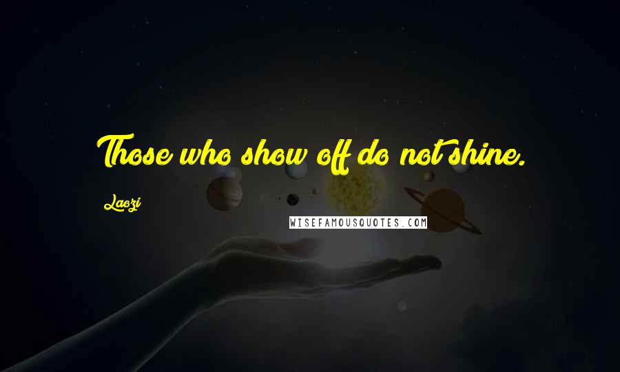 Laozi Quotes: Those who show off do not shine.