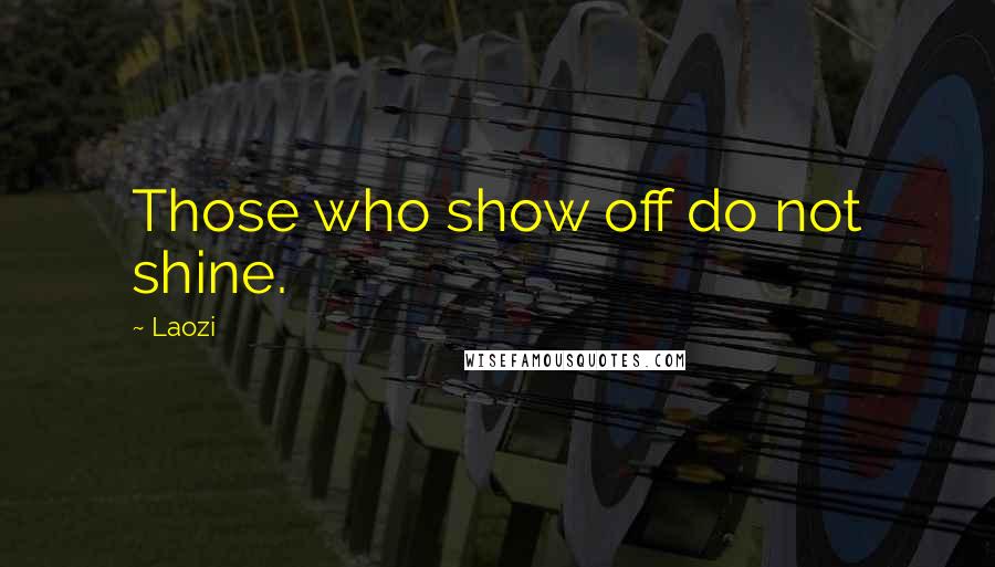 Laozi Quotes: Those who show off do not shine.