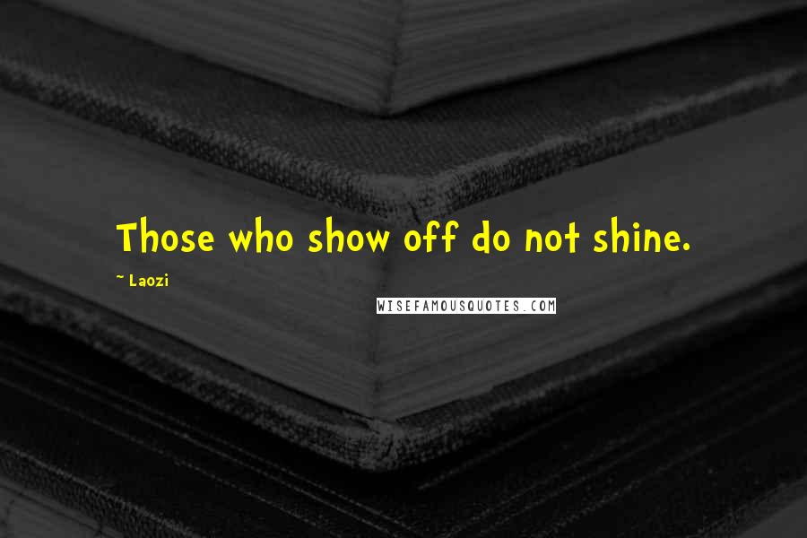 Laozi Quotes: Those who show off do not shine.