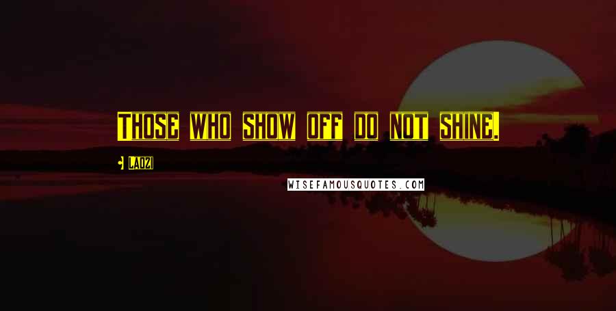 Laozi Quotes: Those who show off do not shine.