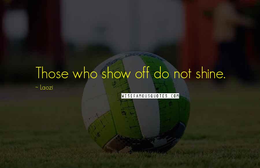 Laozi Quotes: Those who show off do not shine.