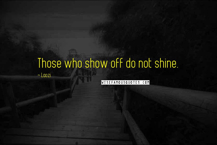 Laozi Quotes: Those who show off do not shine.