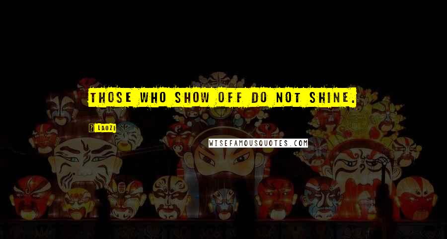 Laozi Quotes: Those who show off do not shine.