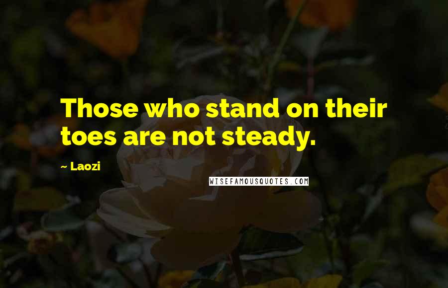 Laozi Quotes: Those who stand on their toes are not steady.