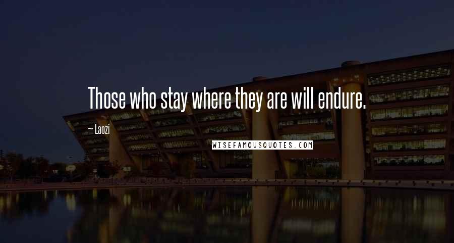 Laozi Quotes: Those who stay where they are will endure.