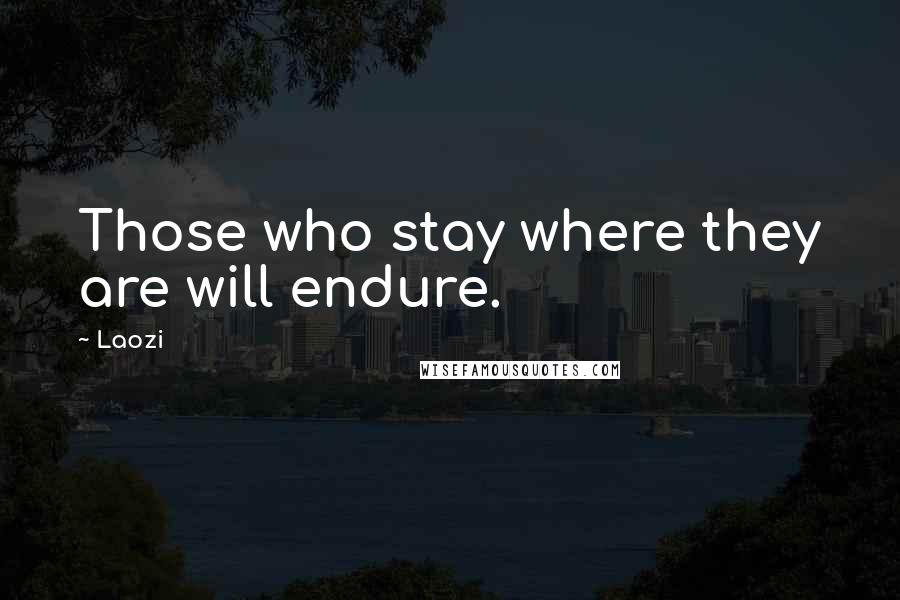 Laozi Quotes: Those who stay where they are will endure.