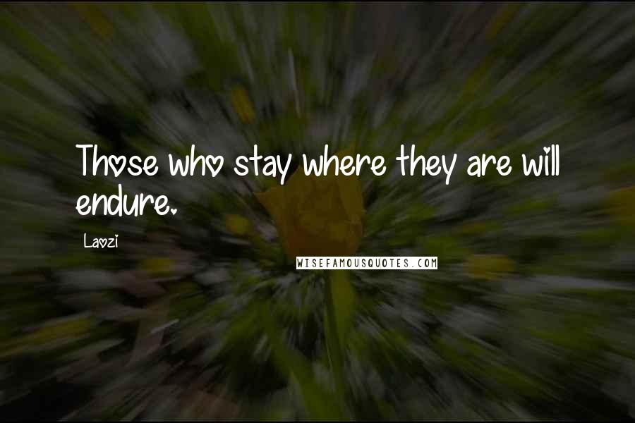 Laozi Quotes: Those who stay where they are will endure.