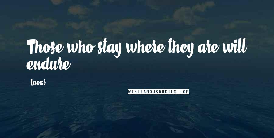 Laozi Quotes: Those who stay where they are will endure.