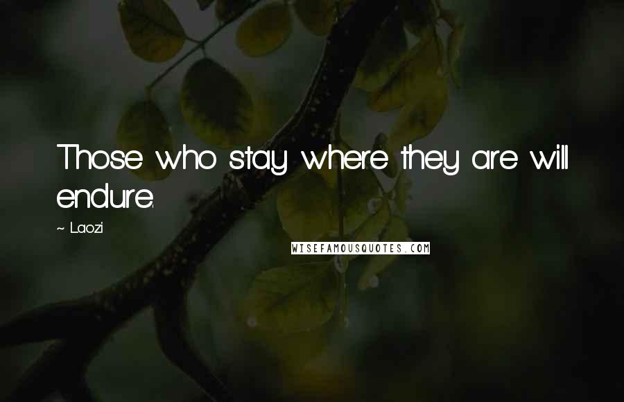 Laozi Quotes: Those who stay where they are will endure.